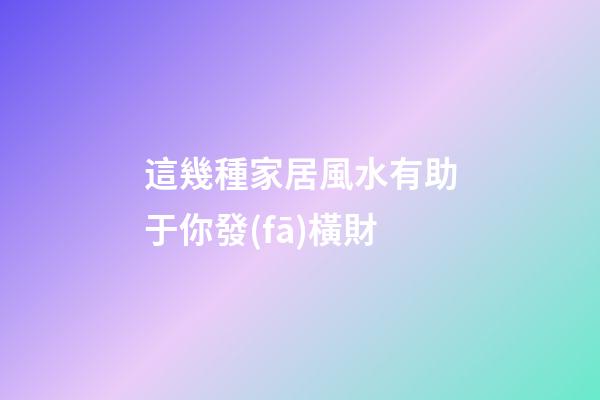 這幾種家居風水有助于你發(fā)橫財