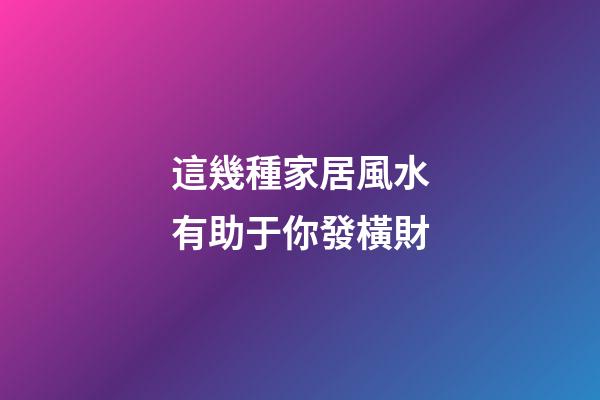 這幾種家居風水有助于你發橫財