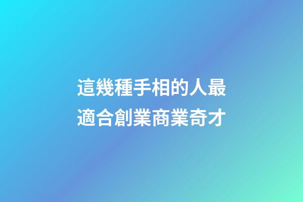 這幾種手相的人最適合創業商業奇才