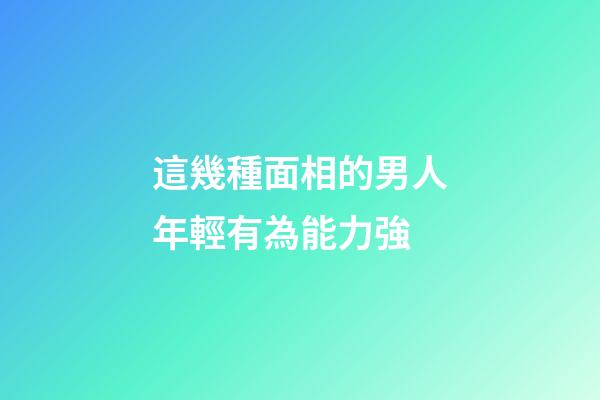 這幾種面相的男人年輕有為能力強