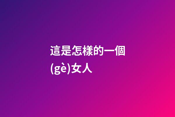 這是怎樣的一個(gè)女人?