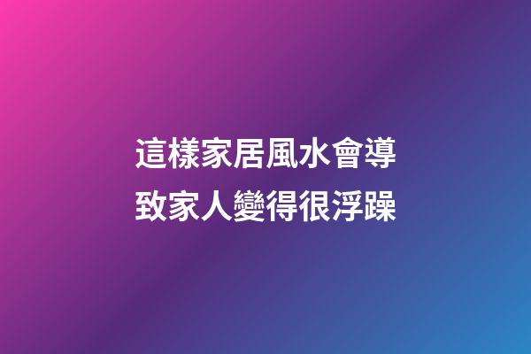 這樣家居風水會導致家人變得很浮躁