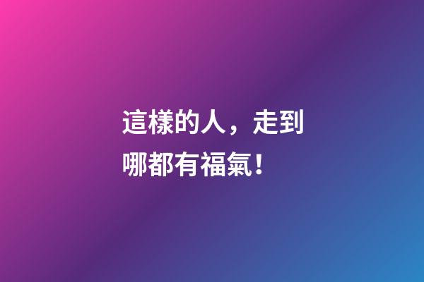 這樣的人，走到哪都有福氣！