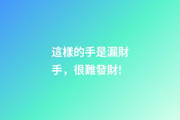 這樣的手是漏財手，很難發財!