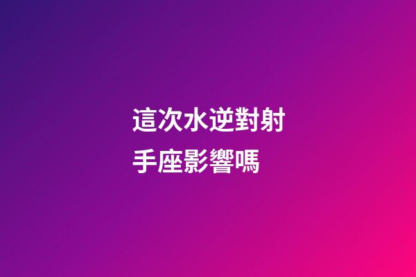 這次水逆對射手座影響嗎-第1張-星座運勢-玄機派