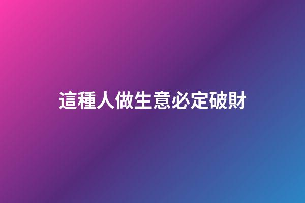 這種人做生意必定破財