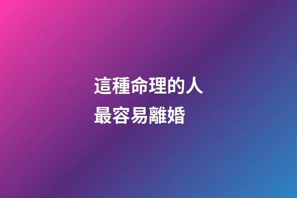 這種命理的人最容易離婚