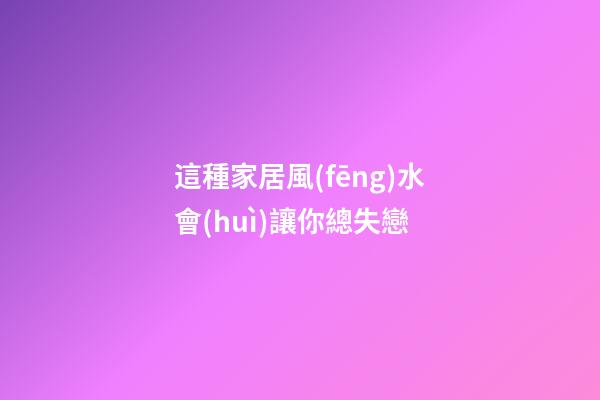 這種家居風(fēng)水會(huì)讓你總失戀