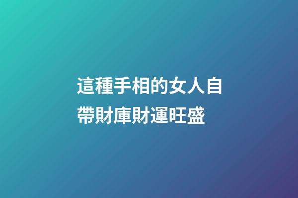 這種手相的女人自帶財庫財運旺盛