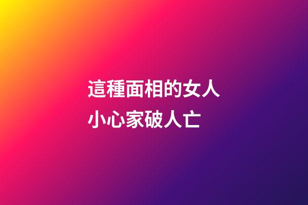 這種面相的女人小心家破人亡