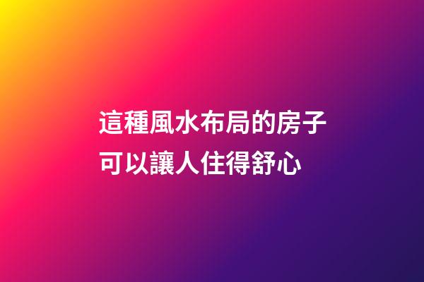 這種風水布局的房子可以讓人住得舒心