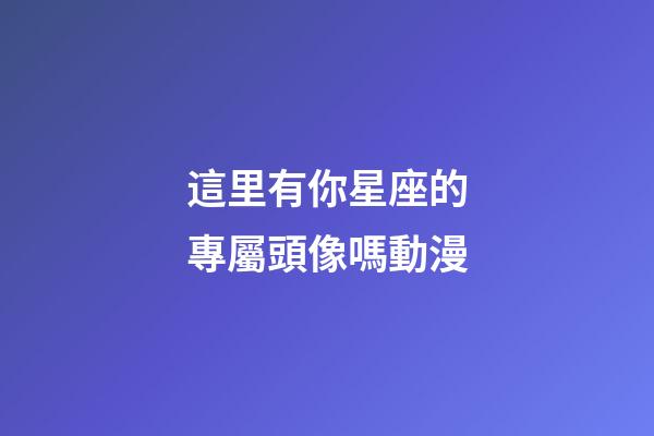 這里有你星座的專屬頭像嗎動漫-第1張-星座運勢-玄機派