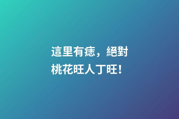 這里有痣，絕對桃花旺人丁旺！