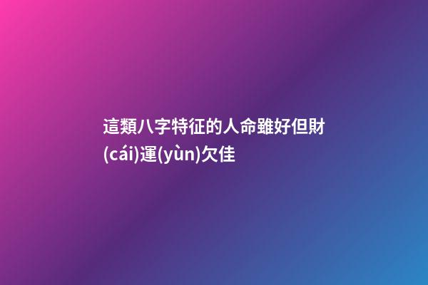 這類八字特征的人命雖好但財(cái)運(yùn)欠佳
