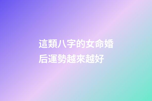 這類八字的女命婚后運勢越來越好