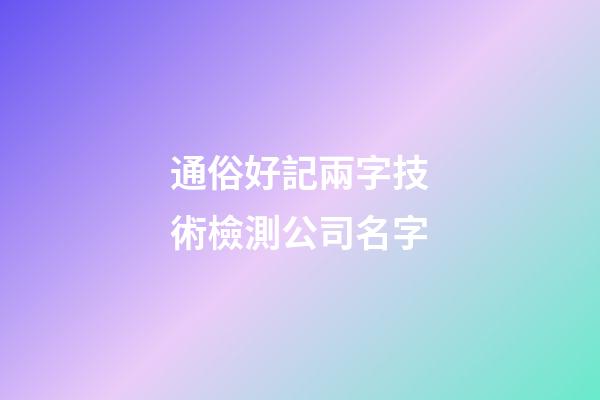 通俗好記兩字技術檢測公司名字-第1張-公司起名-玄機派