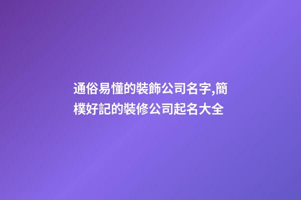 通俗易懂的裝飾公司名字,簡樸好記的裝修公司起名大全-第1張-公司起名-玄機派