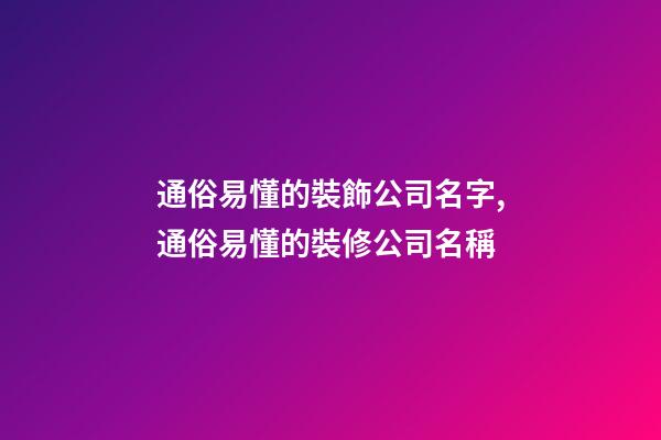 通俗易懂的裝飾公司名字,通俗易懂的裝修公司名稱-第1張-公司起名-玄機派