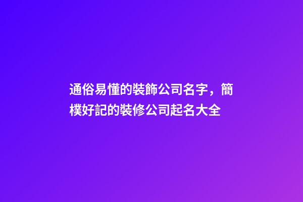 通俗易懂的裝飾公司名字，簡樸好記的裝修公司起名大全