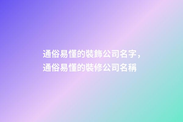 通俗易懂的裝飾公司名字，通俗易懂的裝修公司名稱