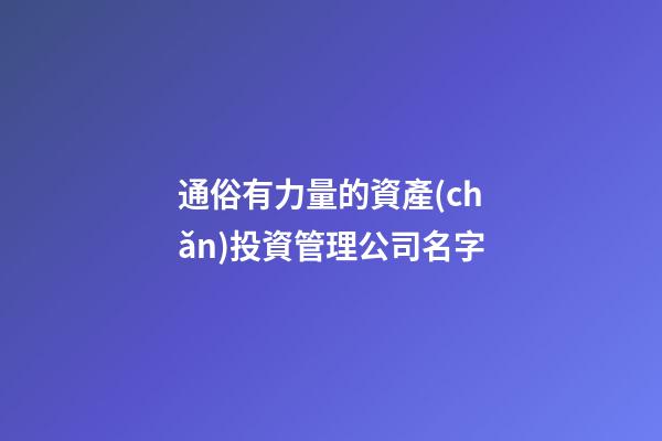 通俗有力量的資產(chǎn)投資管理公司名字-第1張-公司起名-玄機(jī)派