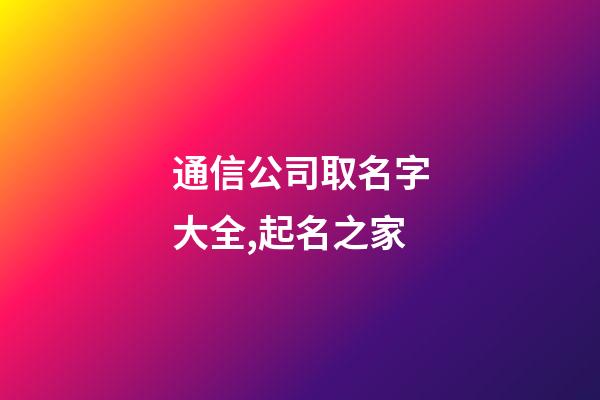 通信公司取名字大全,起名之家-第1張-公司起名-玄機派