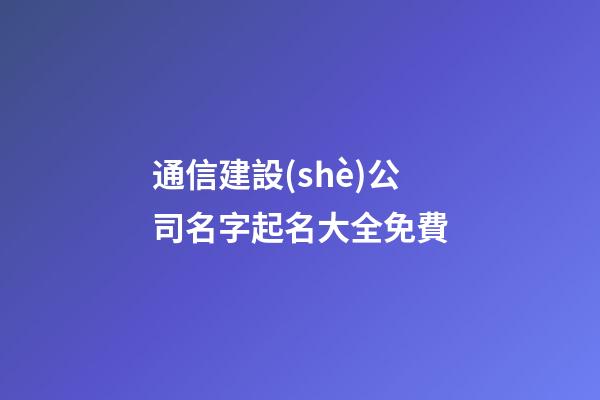 通信建設(shè)公司名字起名大全免費-第1張-公司起名-玄機派