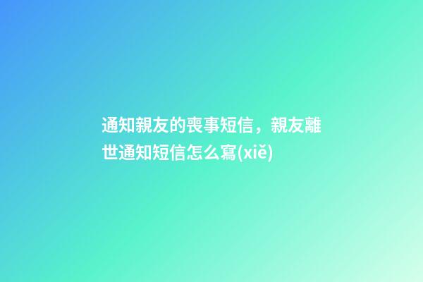 通知親友的喪事短信，親友離世通知短信怎么寫(xiě)
