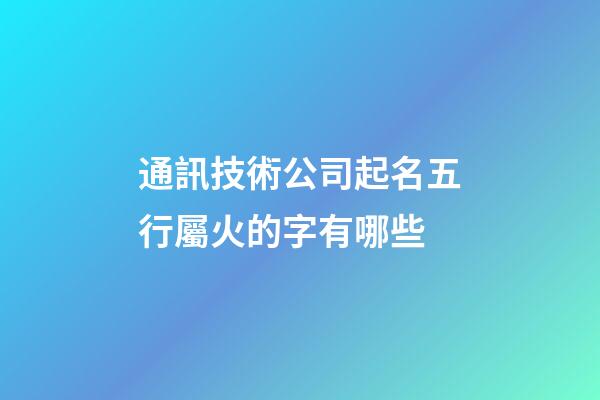 通訊技術公司起名五行屬火的字有哪些-第1張-公司起名-玄機派