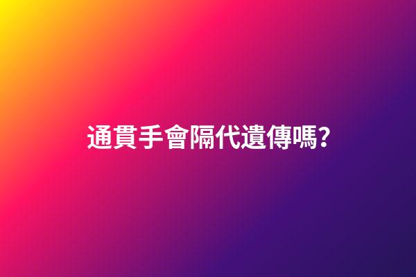 通貫手會隔代遺傳嗎？