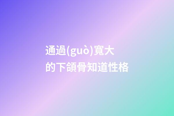 通過(guò)寬大的下頜骨知道性格