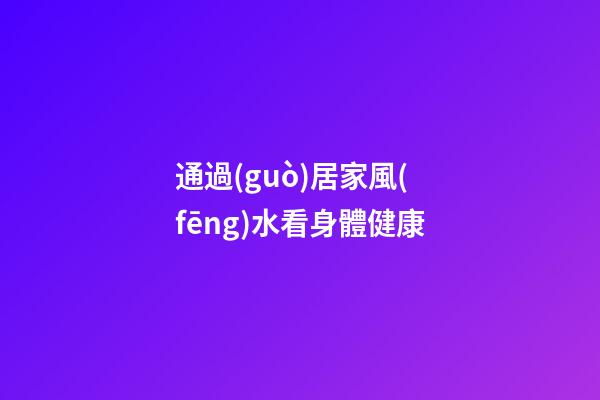 通過(guò)居家風(fēng)水看身體健康