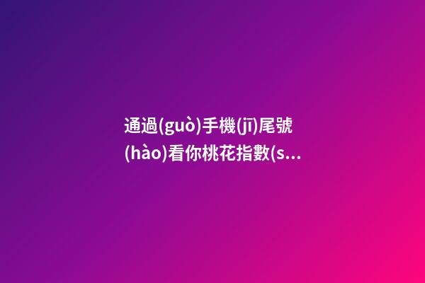 通過(guò)手機(jī)尾號(hào)看你桃花指數(shù)