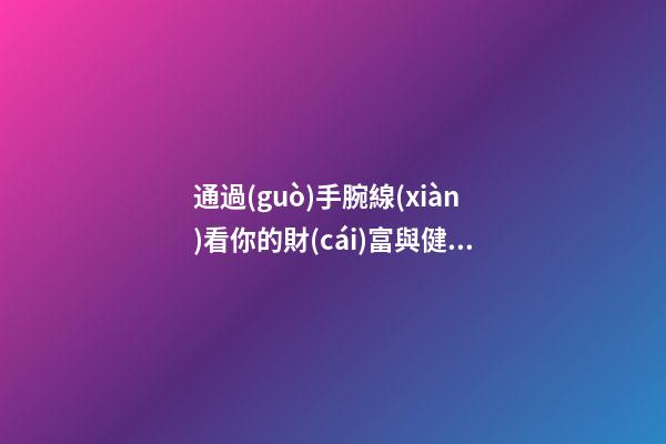 通過(guò)手腕線(xiàn)看你的財(cái)富與健康