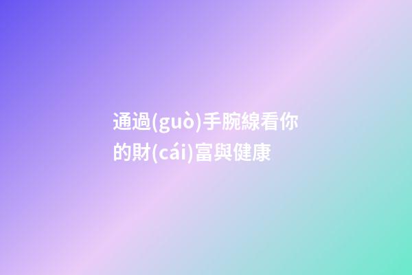 通過(guò)手腕線看你的財(cái)富與健康