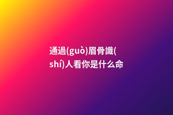 通過(guò)眉骨識(shí)人看你是什么命