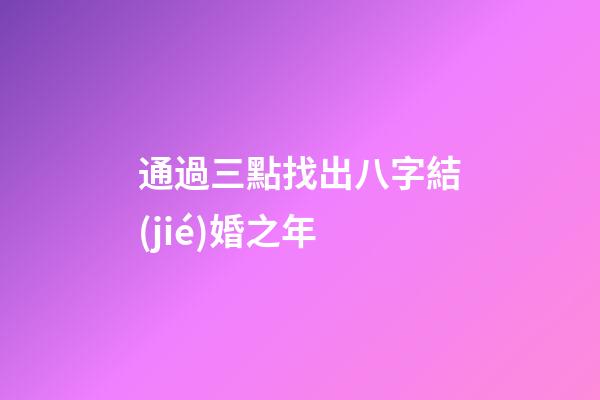 通過三點找出八字結(jié)婚之年
