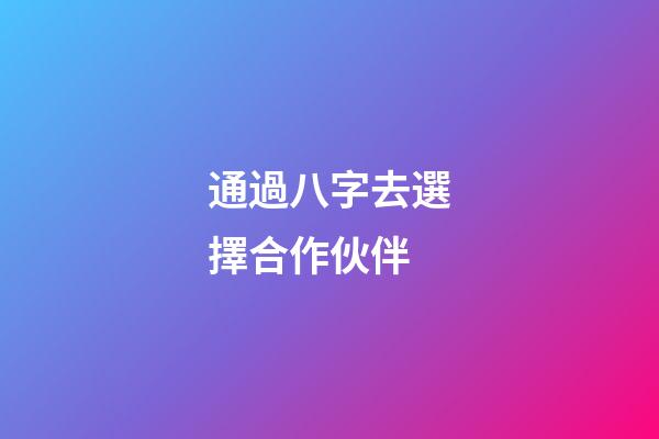 通過八字去選擇合作伙伴