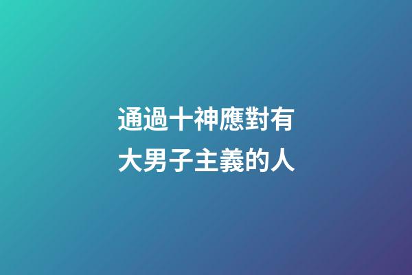 通過十神應對有大男子主義的人