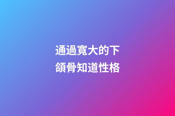 通過寬大的下頜骨知道性格