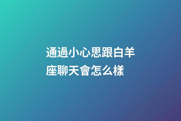 通過小心思跟白羊座聊天會怎么樣-第1張-星座運勢-玄機派