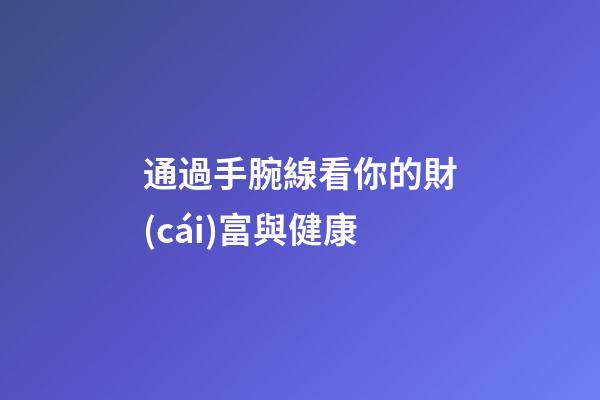 通過手腕線看你的財(cái)富與健康