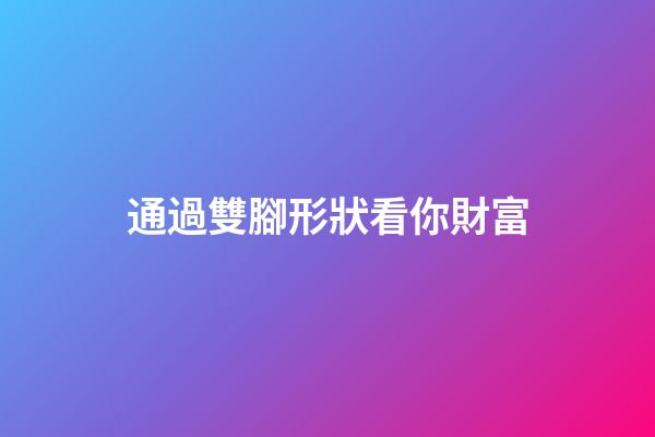 通過雙腳形狀看你財富