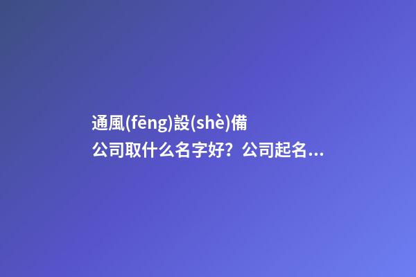 通風(fēng)設(shè)備公司取什么名字好？公司起名大全免費(fèi)推薦