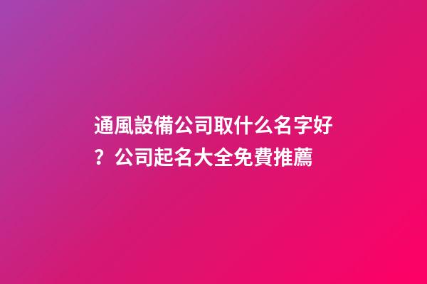 通風設備公司取什么名字好？公司起名大全免費推薦-第1張-公司起名-玄機派