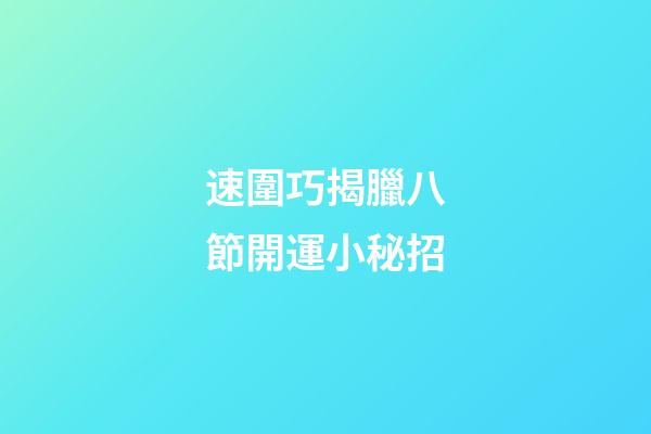 速圍巧揭臘八節開運小秘招