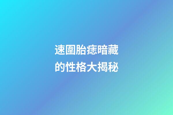 速圍胎痣暗藏的性格大揭秘