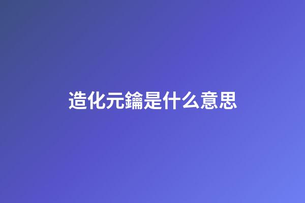 造化元鑰是什么意思