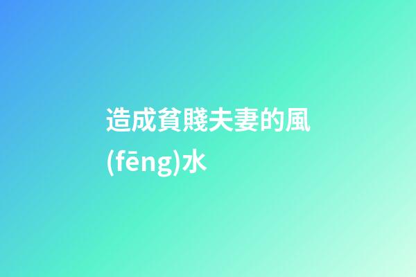 造成貧賤夫妻的風(fēng)水