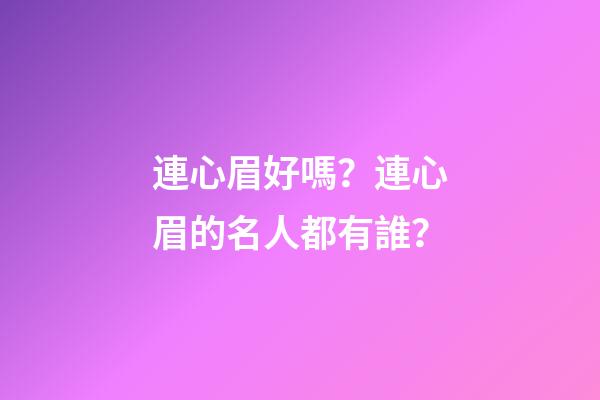 連心眉好嗎？連心眉的名人都有誰？